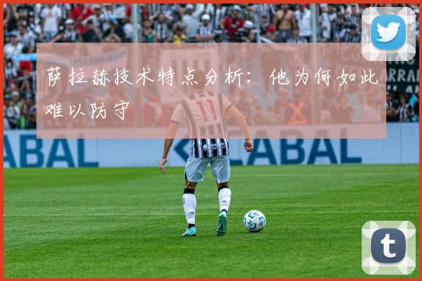 萨拉赫技术特点分析：他为何如此难以防守