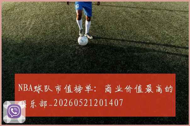 NBA球队市值榜单：商业价值最高的俱乐部_20260521201407