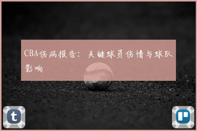 CBA伤病报告：关键球员伤情与球队影响