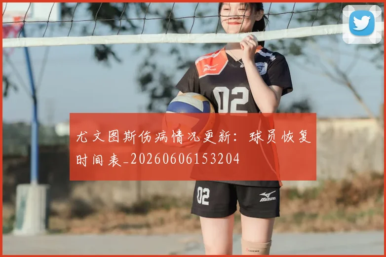 尤文图斯伤病情况更新：球员恢复时间表_20260606153204