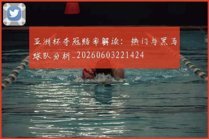 亚洲杯夺冠赔率解读：热门与黑马球队分析_20260603221424