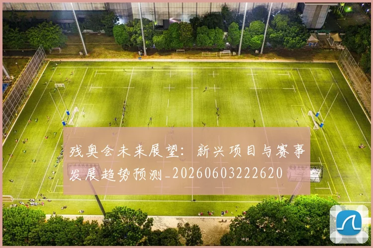 残奥会未来展望:新兴项目与赛事发展趋势预测_20260603222620