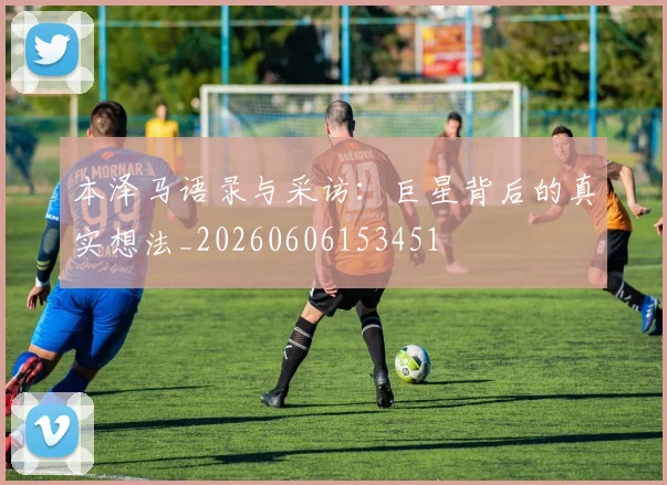 本泽马语录与采访:巨星背后的真实想法_20260606153451