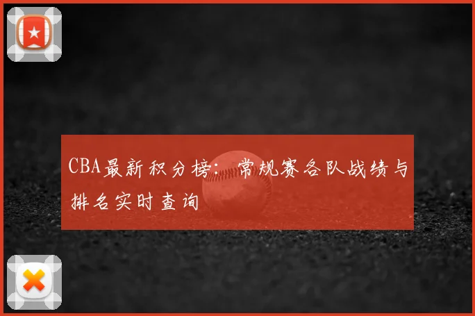 CBA最新积分榜：常规赛各队战绩与排名实时查询