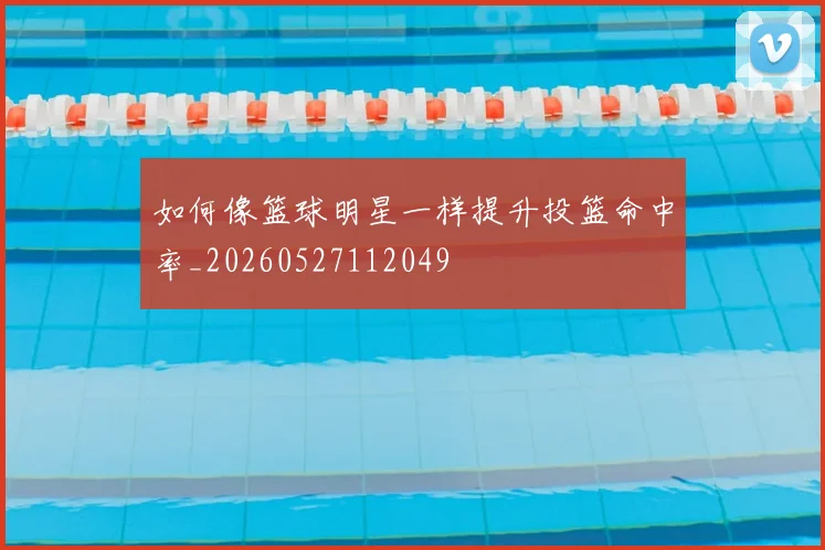 如何像篮球明星一样提升投篮命中率_20260527112049