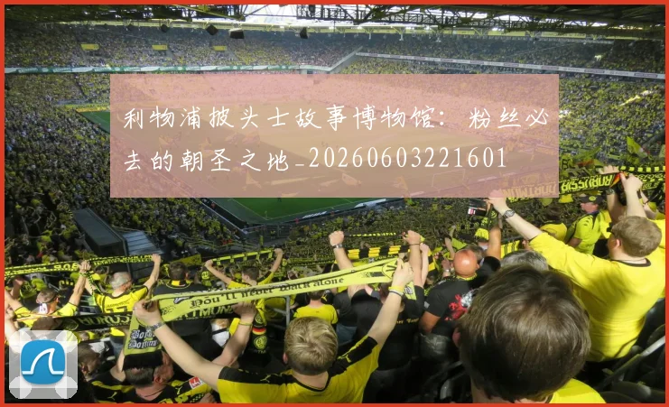 利物浦披头士故事博物馆：粉丝必去的朝圣之地_20260603221601