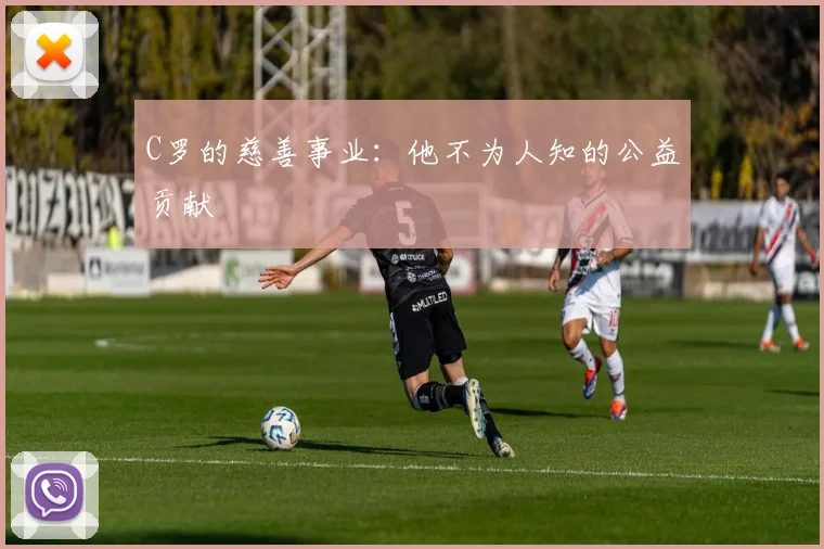 C罗的慈善事业:他不为人知的公益贡献