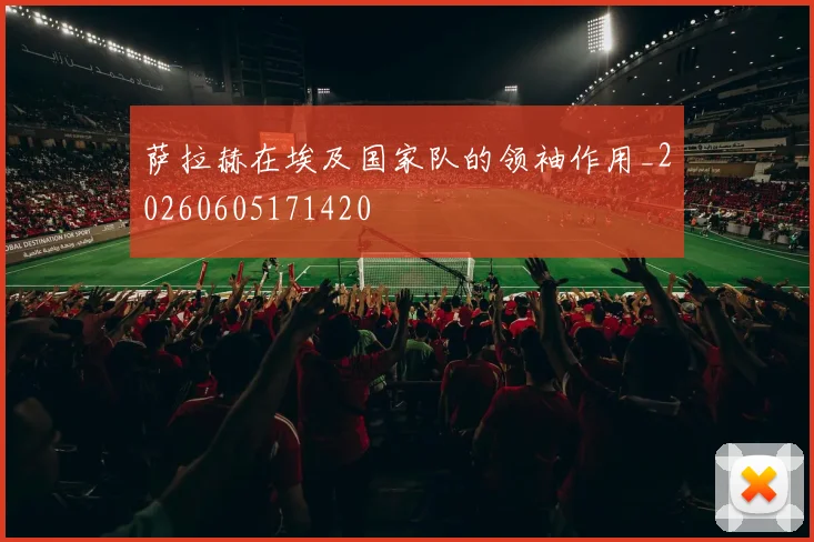萨拉赫在埃及国家队的领袖作用_20260605171420