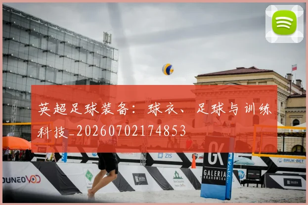 英超足球装备:球衣、足球与训练科技_20260702174853