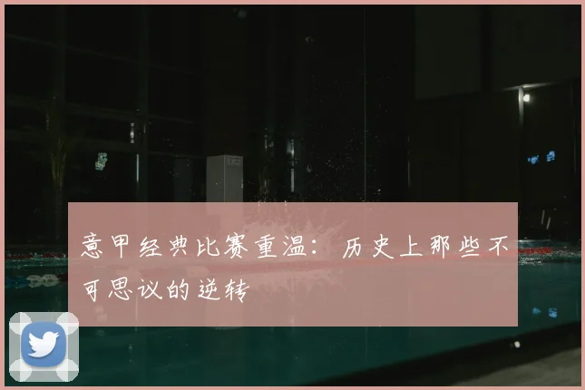 意甲经典比赛重温：历史上那些不可思议的逆转