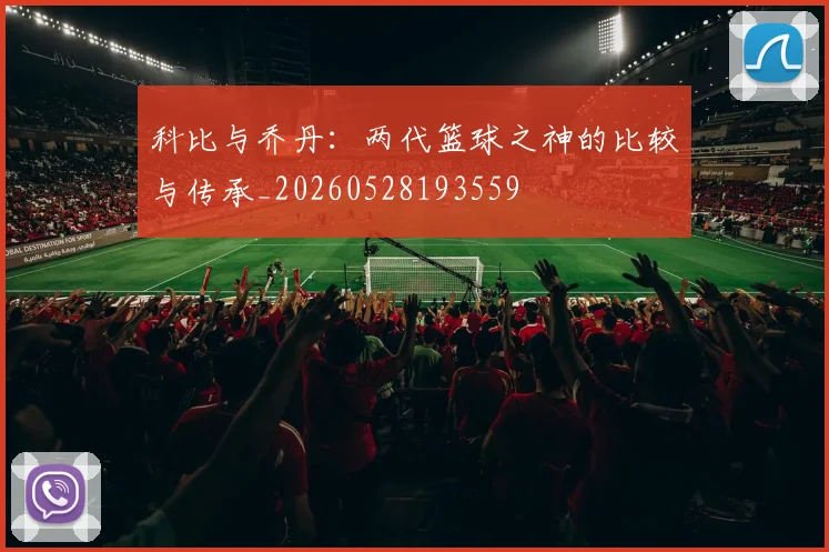 科比与乔丹：两代篮球之神的比较与传承_20260528193559