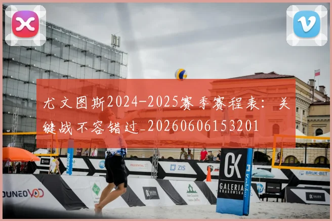 尤文图斯2024-2025赛季赛程表:关键战不容错过_20260606153201