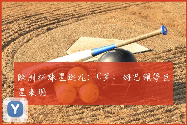 欧洲杯球星巡礼：C罗、姆巴佩等巨星表现
