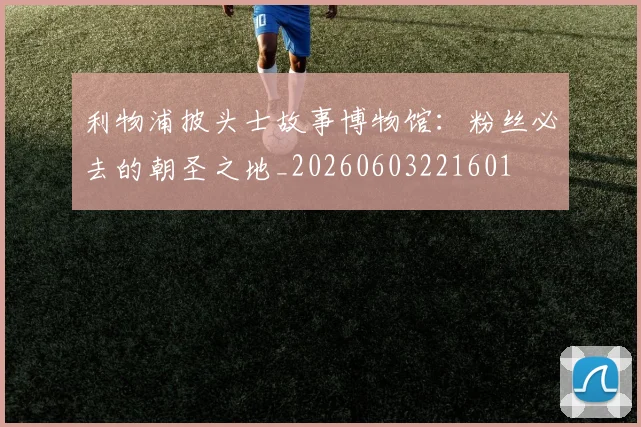 利物浦披头士故事博物馆:粉丝必去的朝圣之地_20260603221601