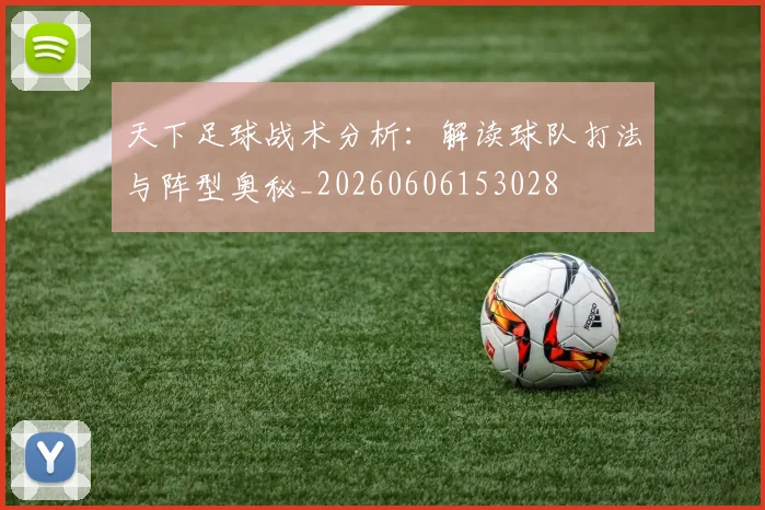天下足球战术分析：解读球队打法与阵型奥秘_20260606153028