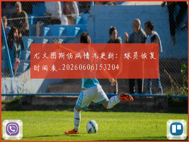 尤文图斯伤病情况更新:球员恢复时间表_20260606153204