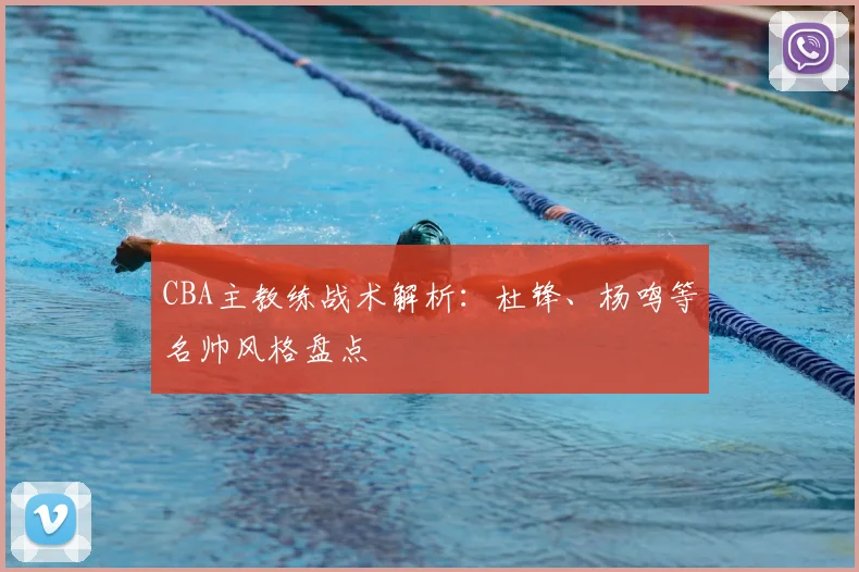 CBA主教练战术解析:杜锋、杨鸣等名帅风格盘点