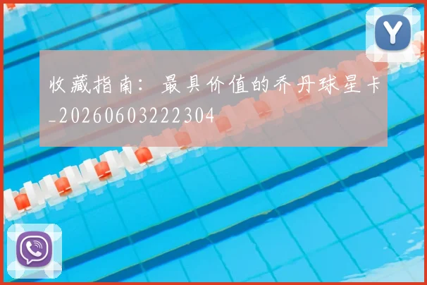 收藏指南:最具价值的乔丹球星卡_20260603222304