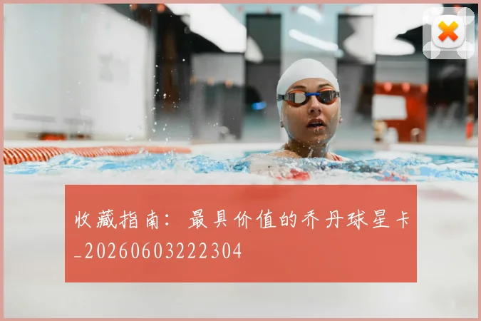 收藏指南：最具价值的乔丹球星卡_20260603222304