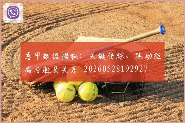 意甲数据揭秘:关键传球、跑动距离与胜负关系_20260528192927