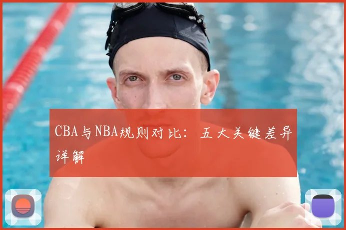 CBA与NBA规则对比：五大关键差异详解