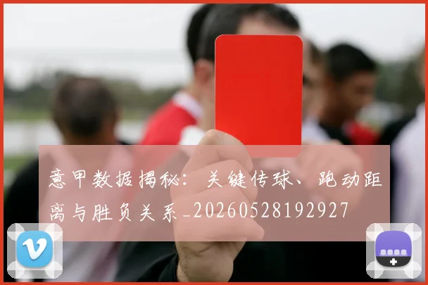 意甲数据揭秘:关键传球、跑动距离与胜负关系_20260528192927