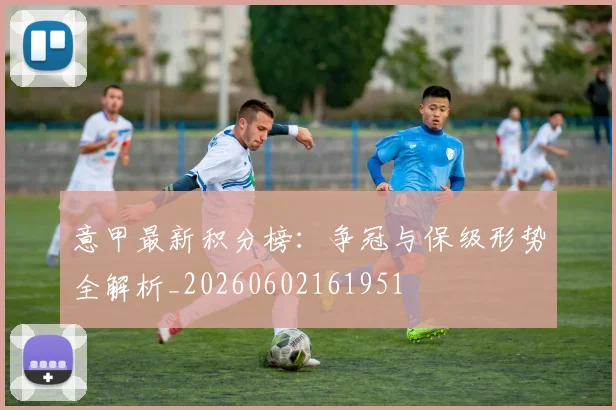 意甲最新积分榜:争冠与保级形势全解析_20260602161951