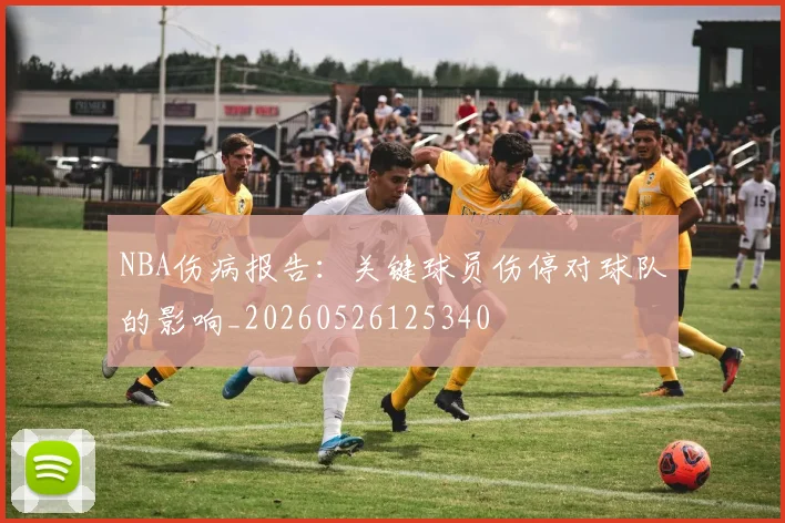 NBA伤病报告：关键球员伤停对球队的影响_20260526125340