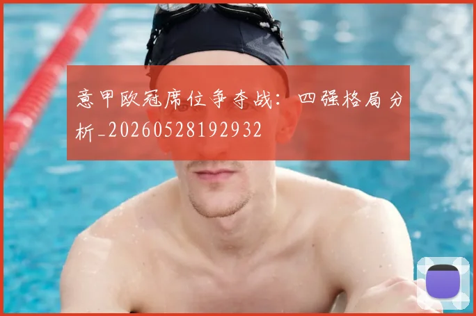 意甲欧冠席位争夺战:四强格局分析_20260528192932