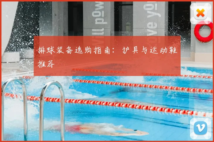 排球装备选购指南:护具与运动鞋推荐