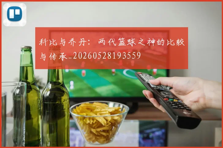 科比与乔丹:两代篮球之神的比较与传承_20260528193559