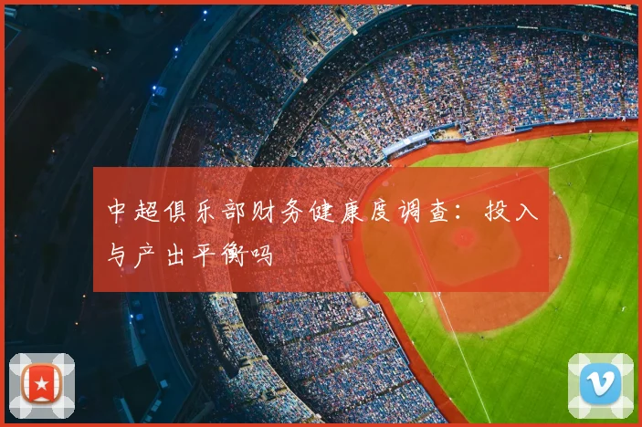 中超俱乐部财务健康度调查：投入与产出平衡吗